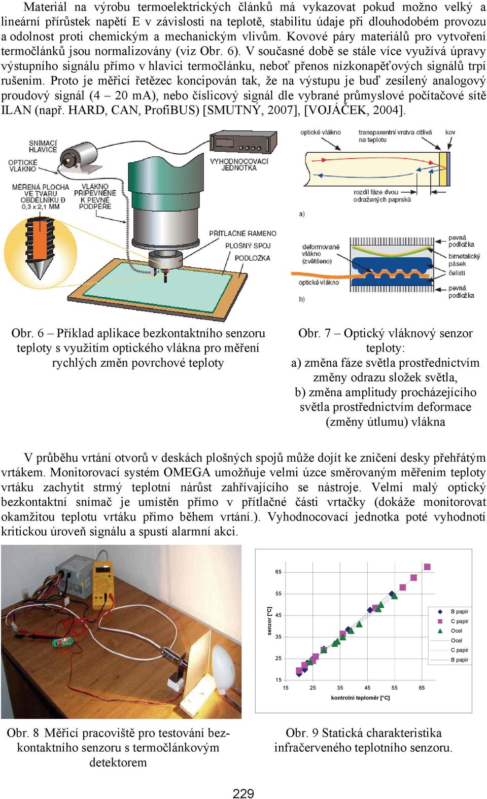 V současné době se stále více využívá úpravy výstupního signálu přímo v hlavici termočlánku, neboť přenos nízkonapěťových signálů trpí rušením.