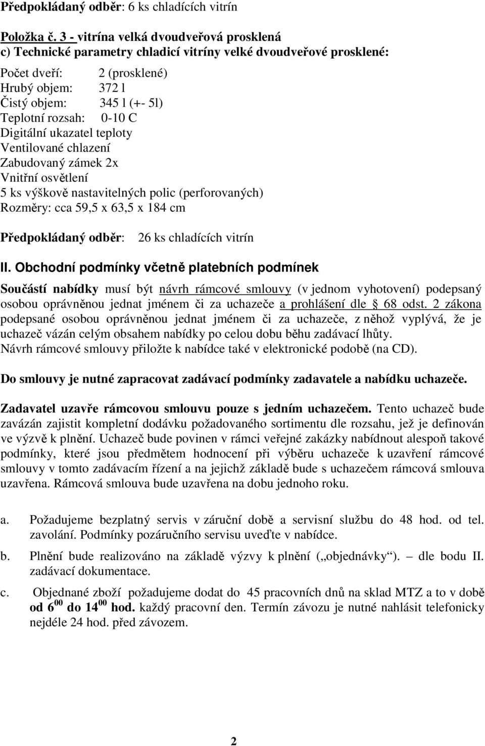 0-10 C Digitální ukazatel teploty Ventilované chlazení Zabudovaný zámek 2x Vnitřní osvětlení 5 ks výškově nastavitelných polic (perforovaných) Rozměry: cca 59,5 x 63,5 x 184 cm Předpokládaný odběr: