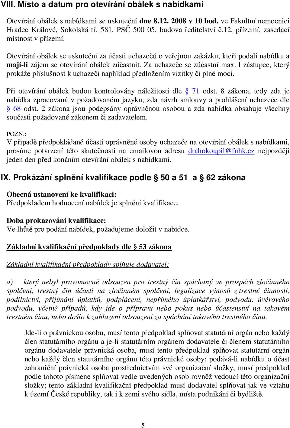 Otevírání obálek se uskuteční za účasti uchazečů o veřejnou zakázku, kteří podali nabídku a mají-li zájem se otevírání obálek zúčastnit. Za uchazeče se zúčastní max.