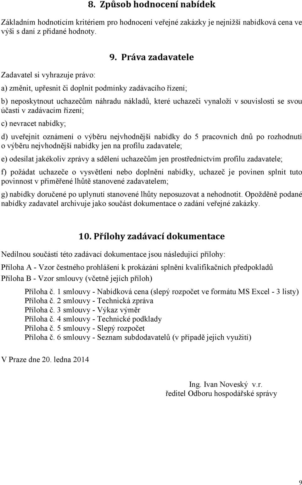 nevracet nabídky; d) uveřejnit oznámení o výběru nejvhodnější nabídky do 5 pracovních dnů po rozhodnutí o výběru nejvhodnější nabídky jen na profilu zadavatele; e) odesílat jakékoliv zprávy a sdělení