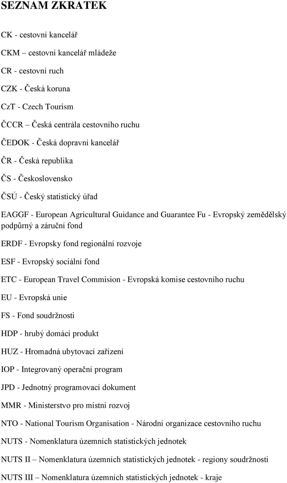 rozvoje ESF - Evropský sociální fond ETC - European Travel Commision - Evropská komise cestovního ruchu EU - Evropská unie FS - Fond soudržnosti HDP - hrubý domácí produkt HUZ - Hromadná ubytovací