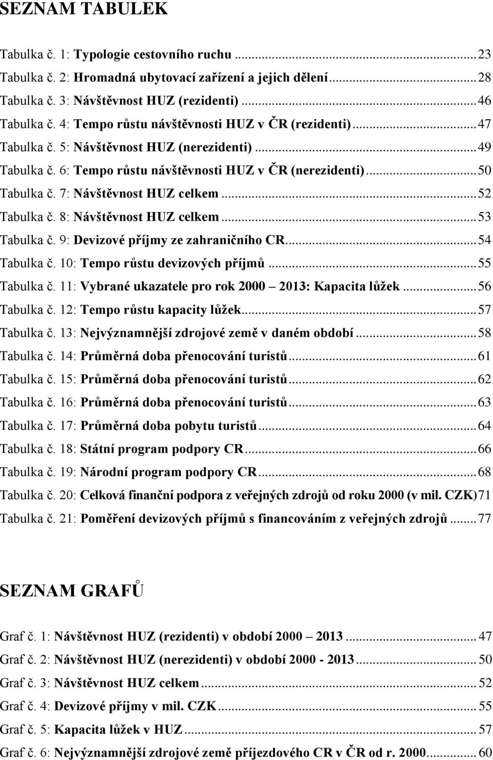 7: Návštěvnost HUZ celkem... 52 Tabulka č. 8: Návštěvnost HUZ celkem... 53 Tabulka č. 9: Devizové příjmy ze zahraničního CR... 54 Tabulka č. 10: Tempo růstu devizových příjmů... 55 Tabulka č.