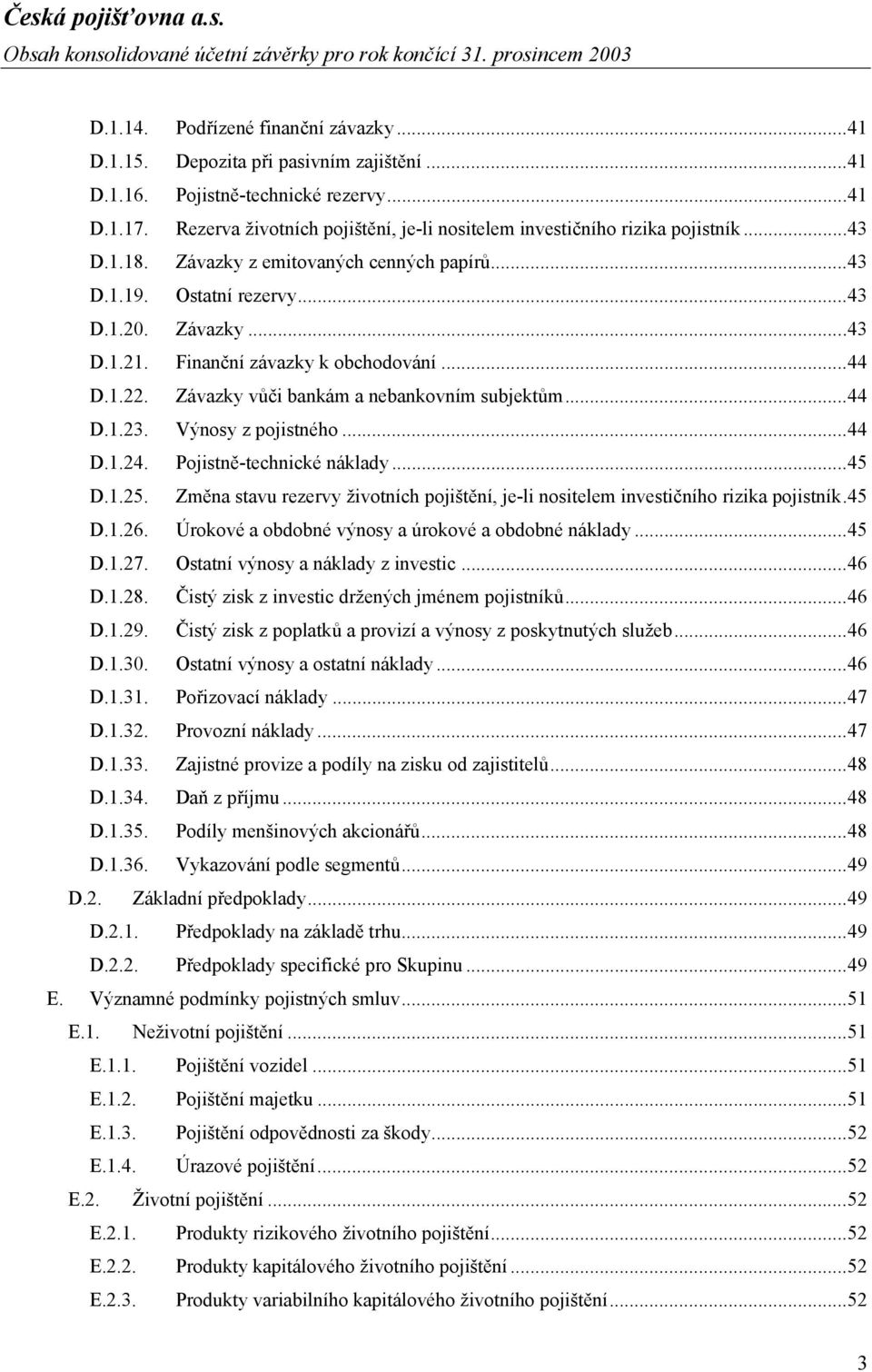 Finanční závazky k obchodování...44 D.1.22. Závazky vůči bankám a nebankovním subjektům...44 D.1.23. Výnosy z pojistného...44 D.1.24. Pojistně-technické náklady...45 D.1.25.