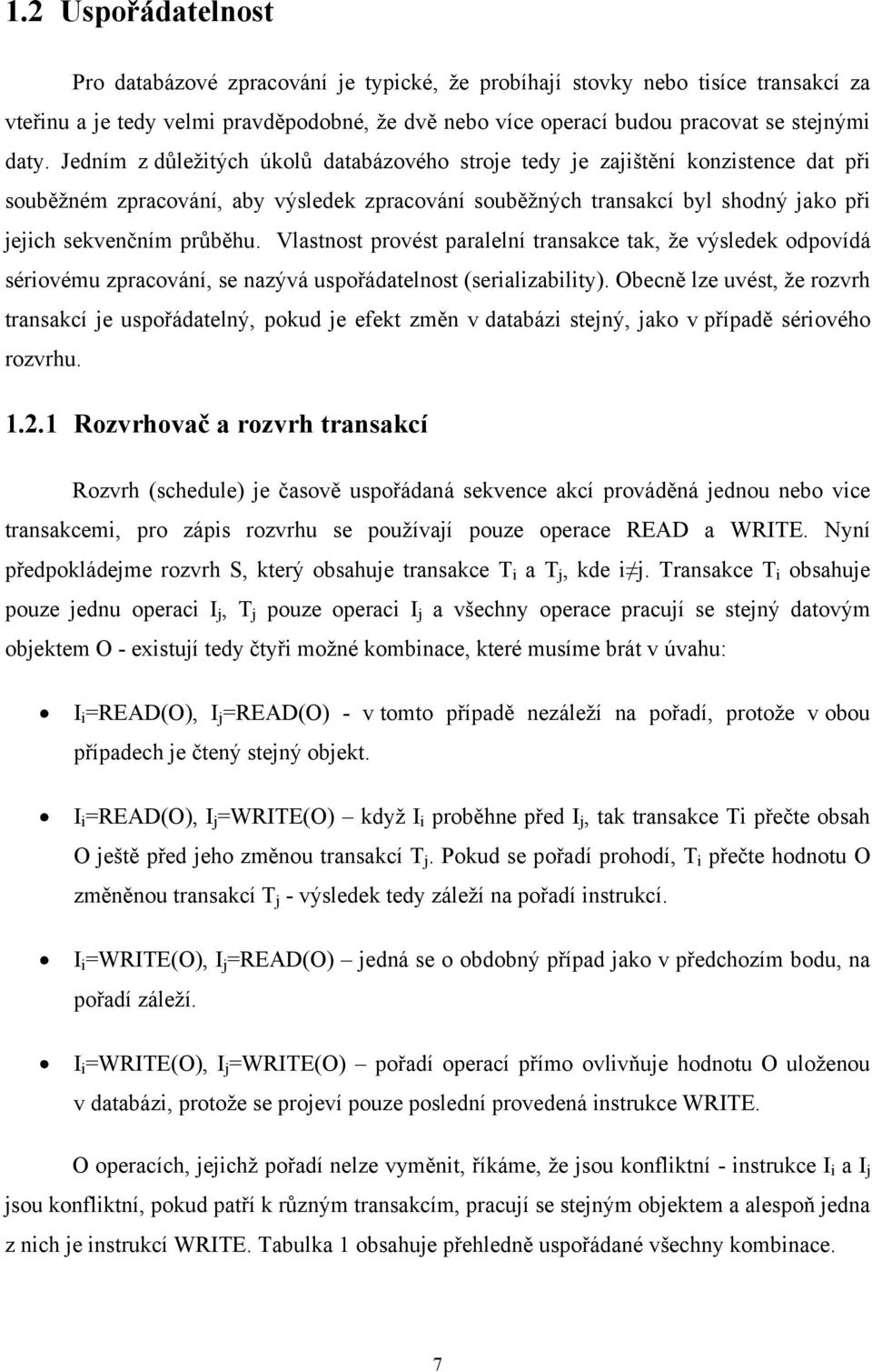 Vlastnost provést paralelní transakce tak, ţe výsledek odpovídá sériovému zpracování, se nazývá uspořádatelnost (serializability).