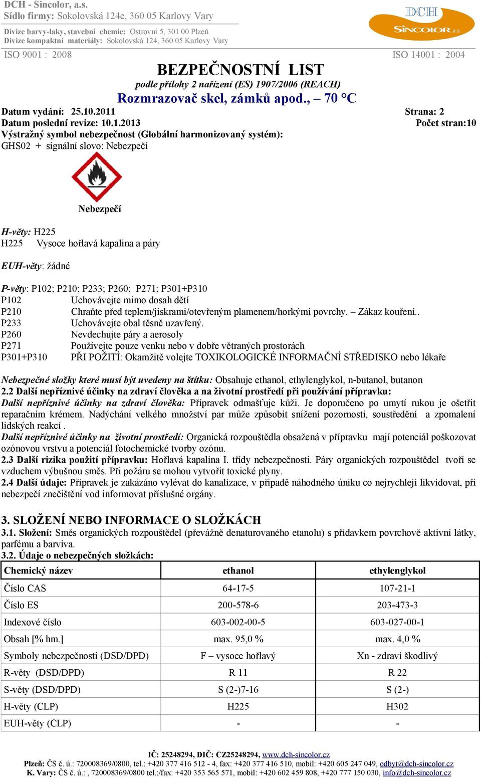 P102; P210; P233; P260; P271; P301+P310 P102 Uchovávejte mimo dosah dětí P210 Chraňte před teplem/jiskrami/otevřeným plamenem/horkými povrchy. Zákaz kouření.. P233 Uchovávejte obal těsně uzavřený.