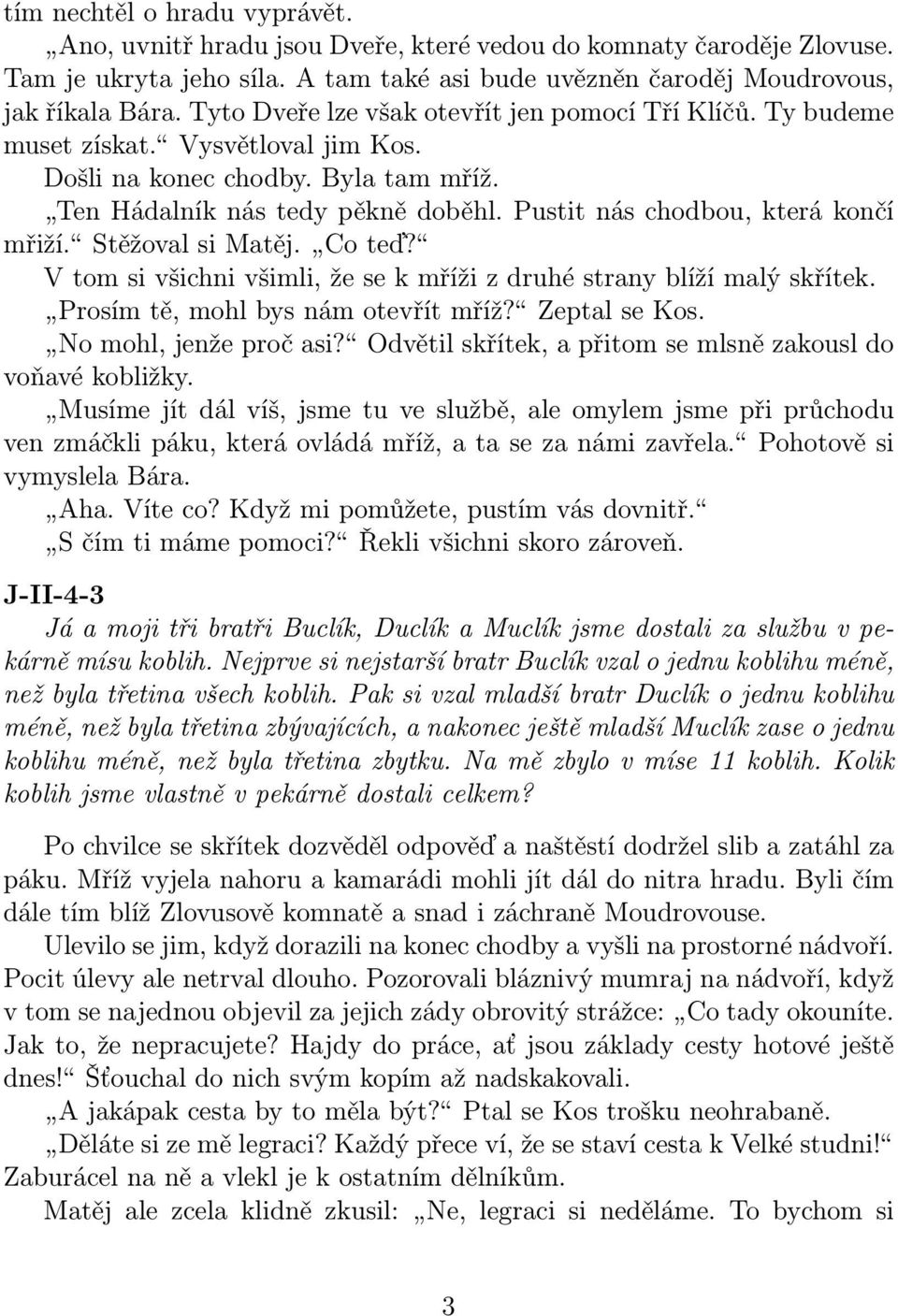 Pustit nás chodbou, která končí mřiží. Stěžoval si Matěj. Co teď? V tom si všichni všimli, že se k mříži z druhé strany blíží malý skřítek. Prosím tě, mohl bys nám otevřít mříž? Zeptal se Kos.