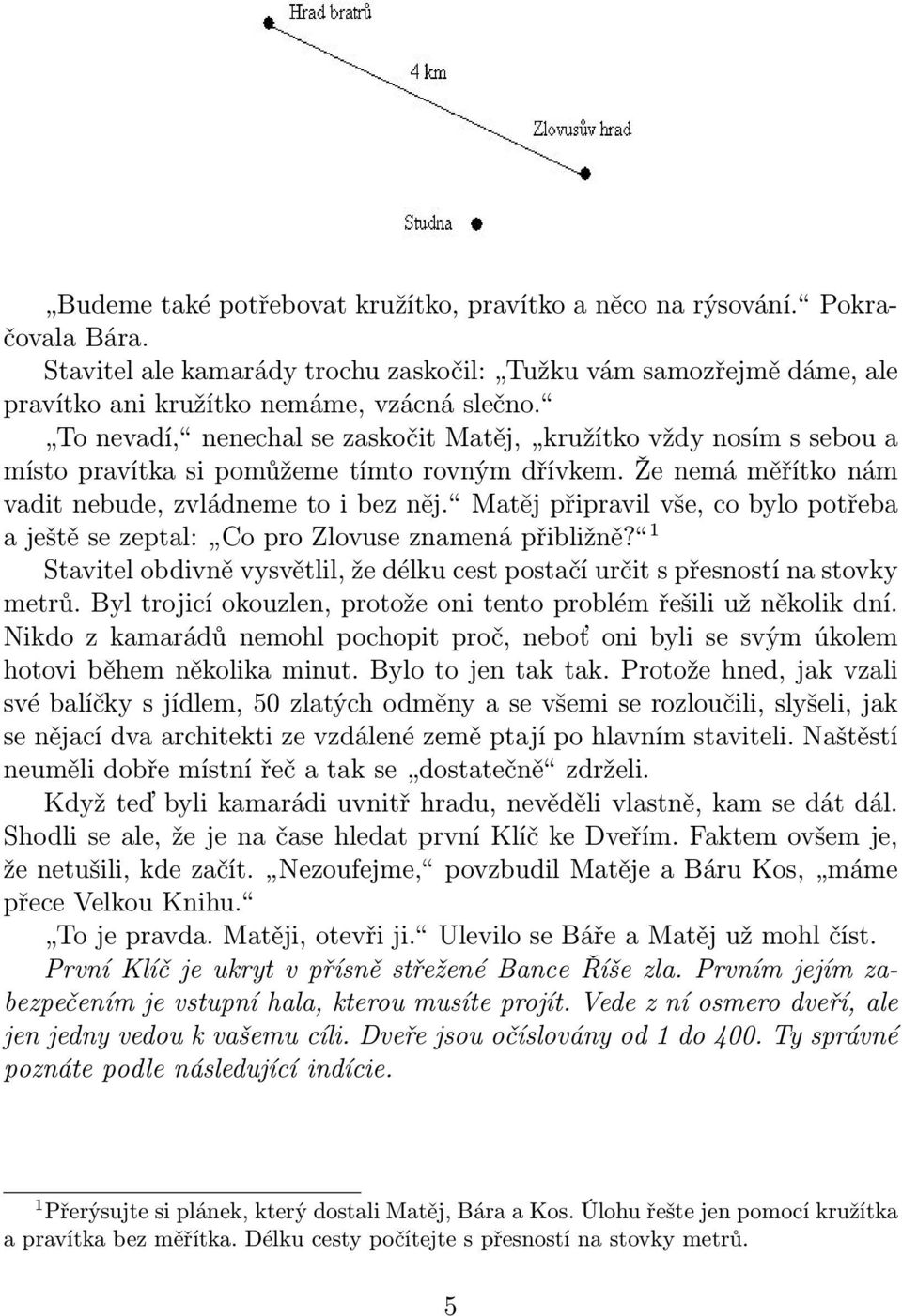 Matěj připravil vše, co bylo potřeba a ještě se zeptal: Co pro Zlovuse znamená přibližně? 1 Stavitel obdivně vysvětlil, že délku cest postačí určit s přesností na stovky metrů.