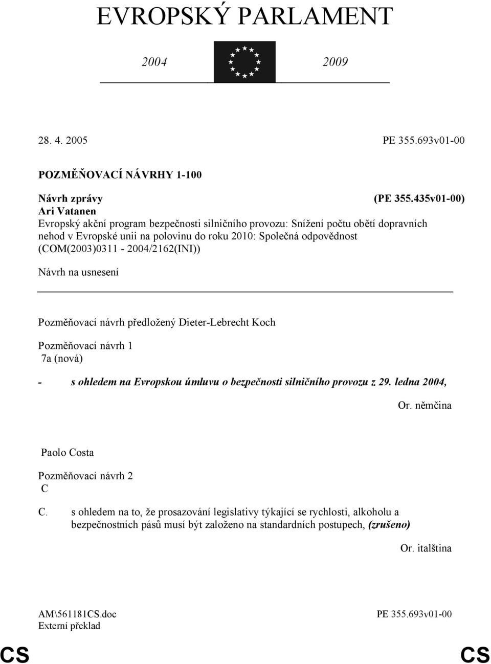 (COM(2003)0311-2004/2162(INI)) Návrh na usnesení Pozměňovací návrh předložený Dieter-Lebrecht Koch Pozměňovací návrh 1 7a (nová) - s ohledem na Evropskou úmluvu o bezpečnosti silničního
