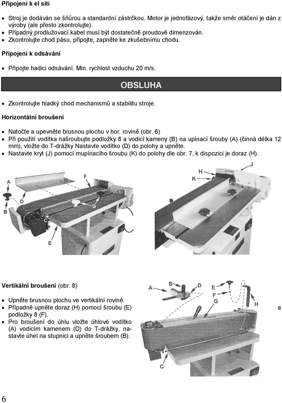 rychlost vzduchu 20 m/s. Zkontrolujte hladký chod mechanismů a stabilitu stroje. Horizontální broušení OBSLUHA Natočte a upevněte brusnou plochu v hor. rovině (obr.