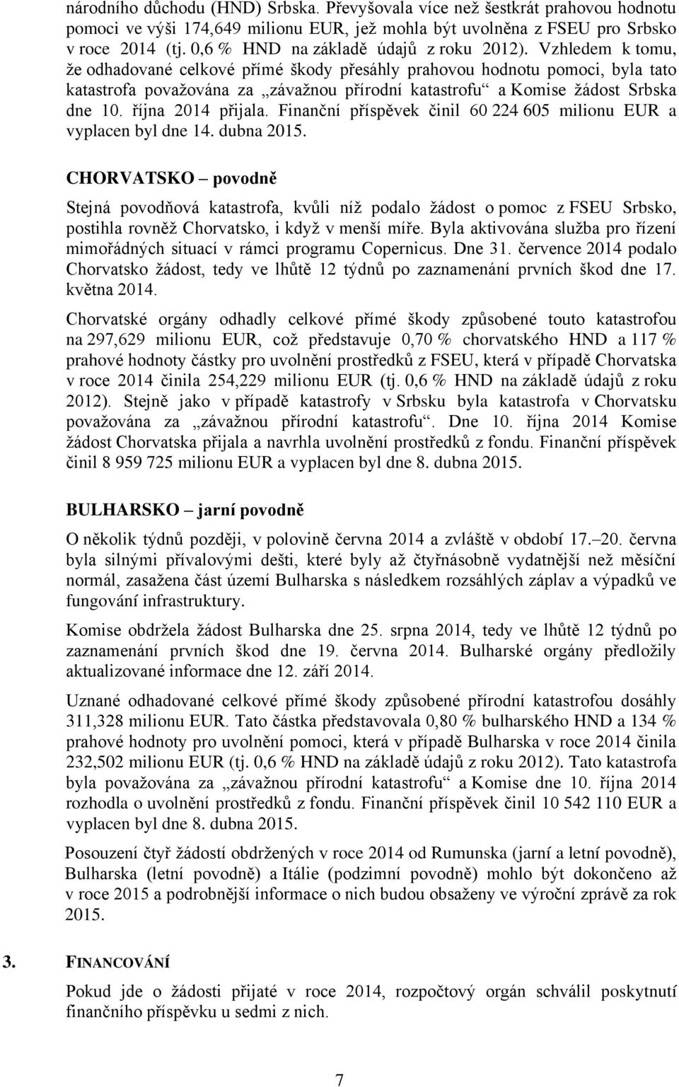 Vzhledem k tomu, že odhadované celkové přímé škody přesáhly prahovou hodnotu pomoci, byla tato katastrofa považována za závažnou přírodní katastrofu a Komise žádost Srbska dne 10. října 2014 přijala.