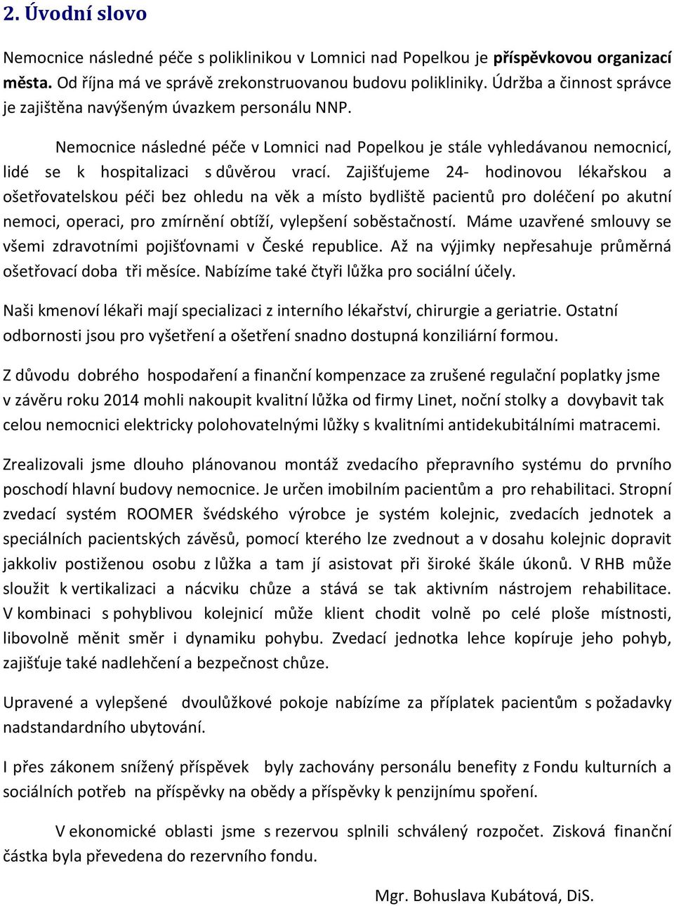 Zajišťujeme 24- hodinovou lékařskou a ošetřovatelskou péči bez ohledu na věk a místo bydliště pacientů pro doléčení po akutní nemoci, operaci, pro zmírnění obtíží, vylepšení soběstačností.