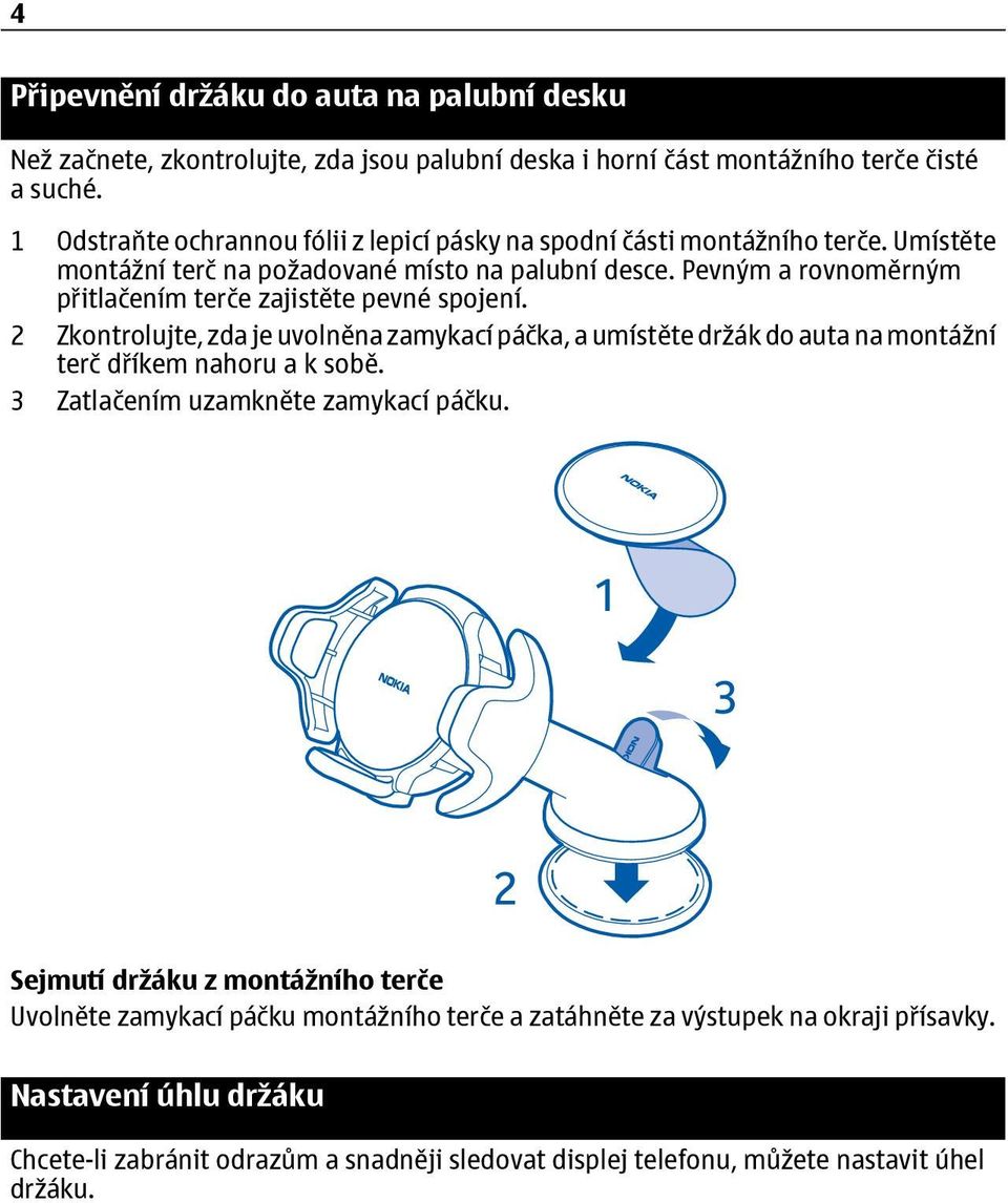 Pevným a rovnoměrným přitlačením terče zajistěte pevné spojení. 2 Zkontrolujte, zda je uvolněna zamykací páčka, a umístěte držák do auta na montážní terč dříkem nahoru a k sobě.