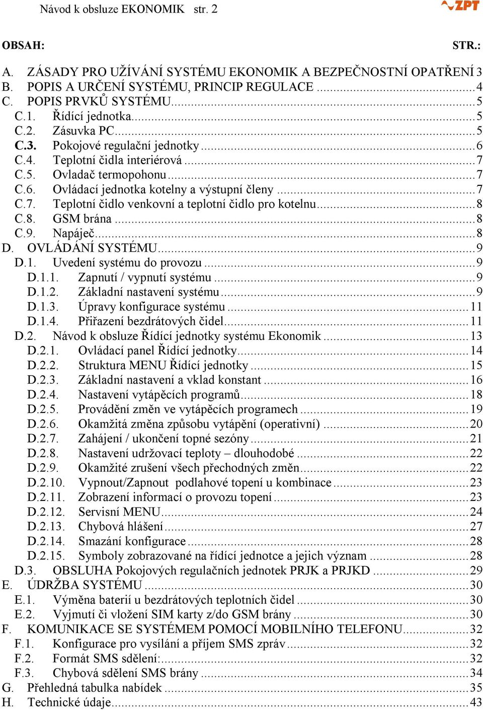 ..8 C.8. GSM brána...8 C.9. Napáječ...8 D. OVLÁDÁNÍ SYSTÉMU...9 D.1. Uvedení systému do provozu...9 D.1.1. Zapnutí / vypnutí systému...9 D.1.2. Základní nastavení systému...9 D.1.3.