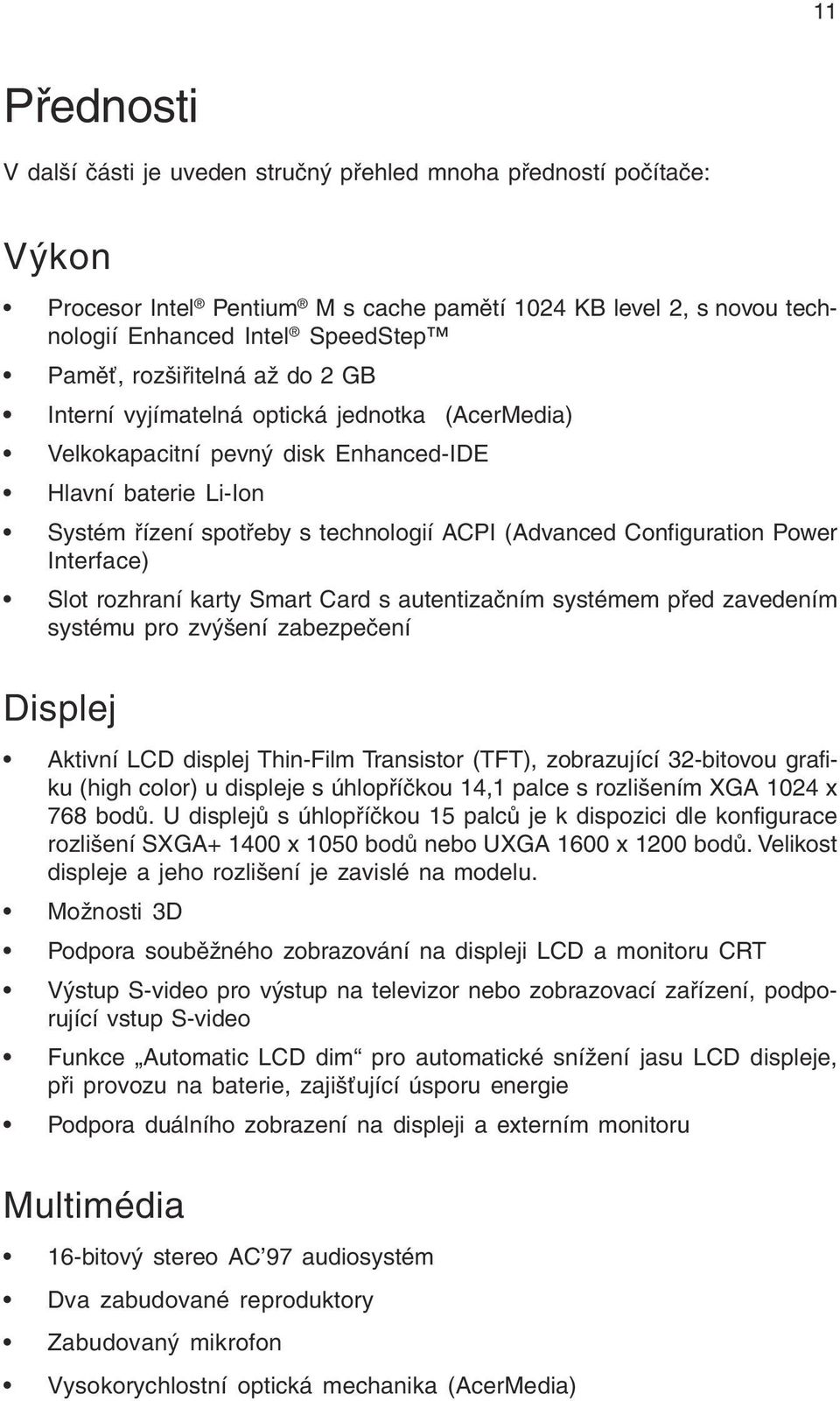 Power Interface) Slot rozhraní karty Smart Card s autentizačním systémem před zavedením systému pro zvýšení zabezpečení Displej Aktivní LCD displej Thin-Film Transistor (TFT), zobrazující 32-bitovou
