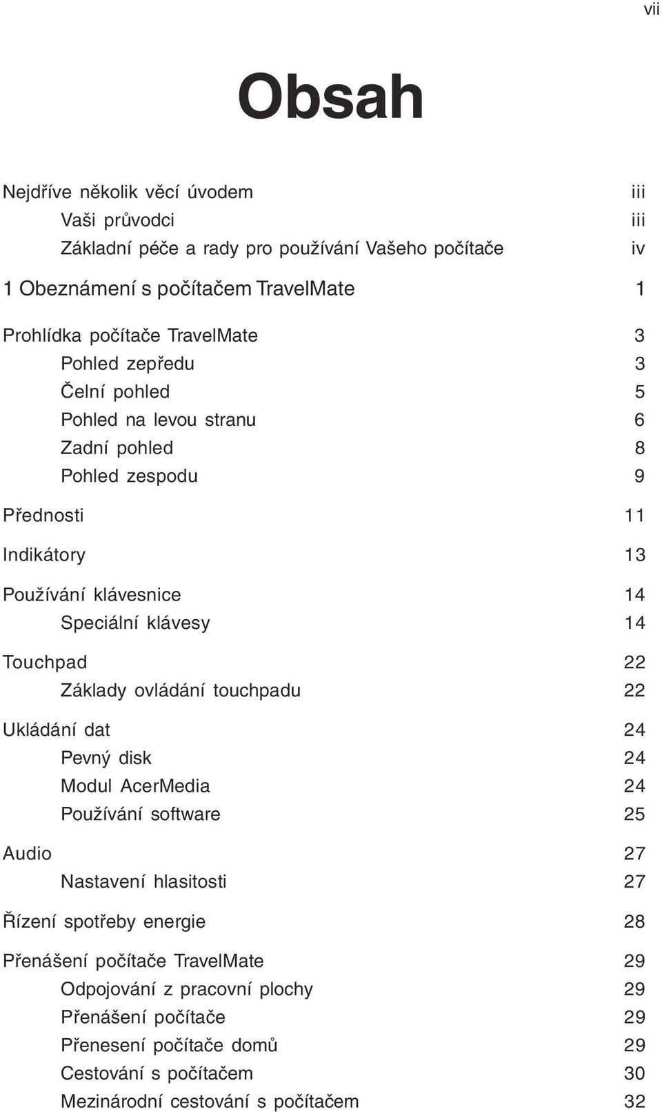 Touchpad 22 Základy ovládání touchpadu 22 Ukládání dat 24 Pevný disk 24 Modul AcerMedia 24 Používání software 25 Audio 27 Nastavení hlasitosti 27 Řízení spotřeby energie 28