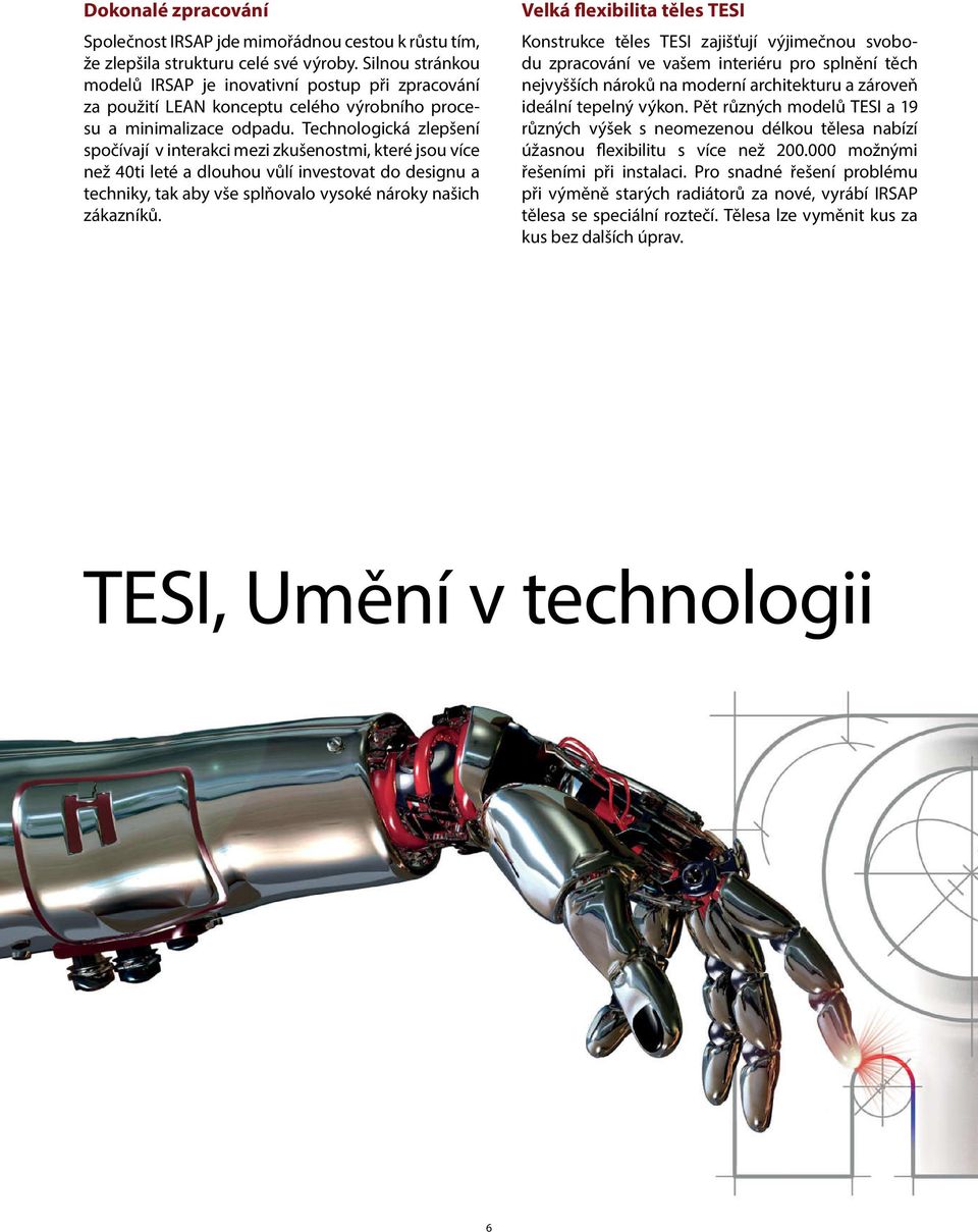 Technologická zlepšení spočívají v interakci mezi zkušenostmi, které jsou více než 40ti leté a dlouhou vůlí investovat do designu a techniky, tak aby vše splňovalo vysoké nároky našich zákazníků.