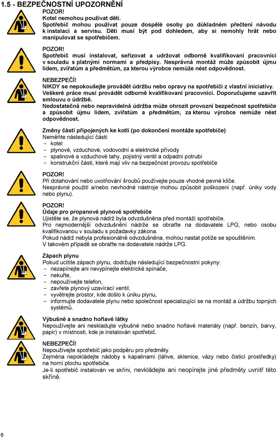 Spotřebič musí instalovat, seřizovat a udržovat odborně kvalifikovaní pracovníci v souladu s platnými normami a předpisy.