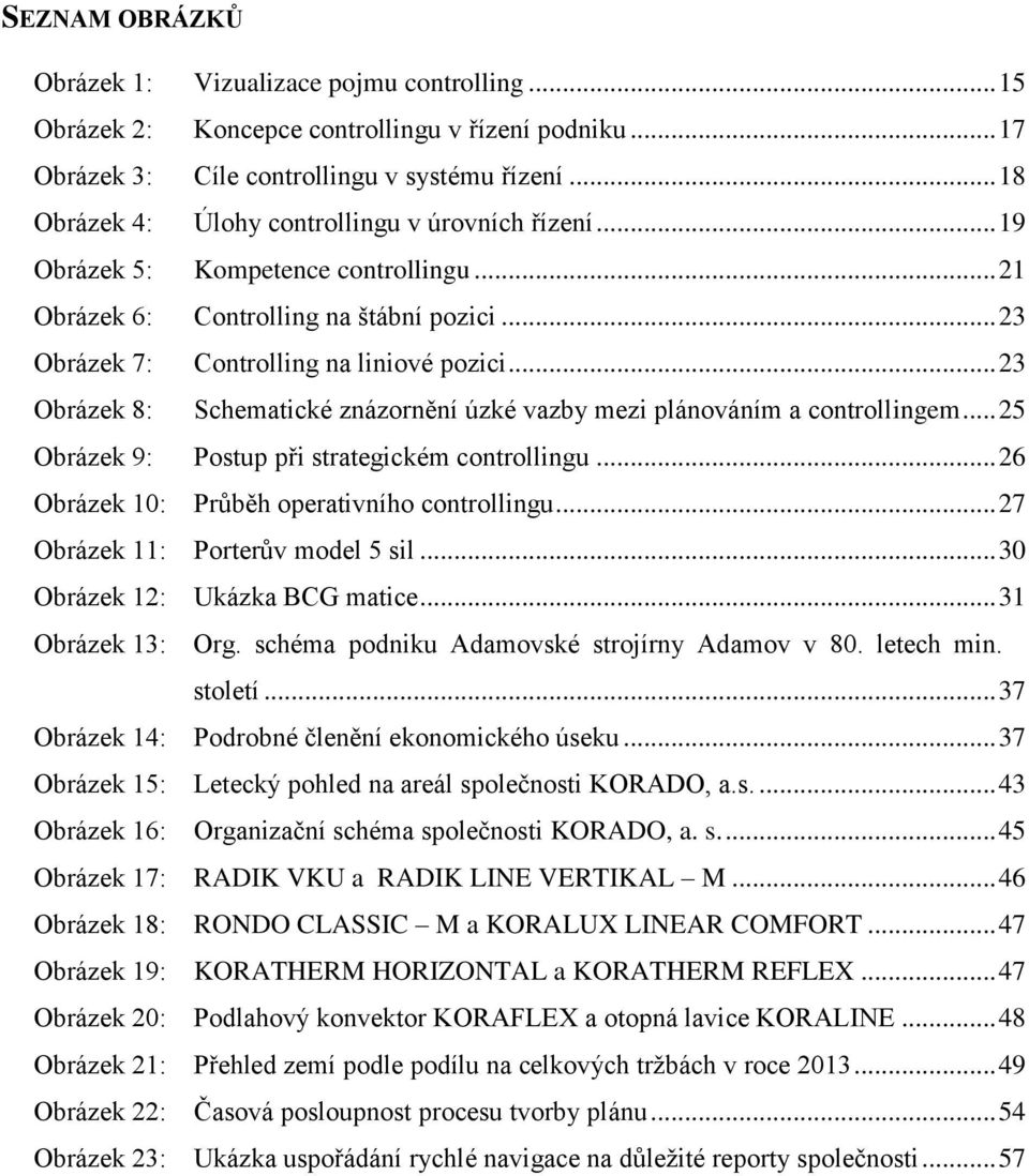 .. 23 Obrázek 8: Schematické znázornění úzké vazby mezi plánováním a controllingem... 25 Obrázek 9: Postup při strategickém controllingu... 26 Obrázek 10: Průběh operativního controllingu.