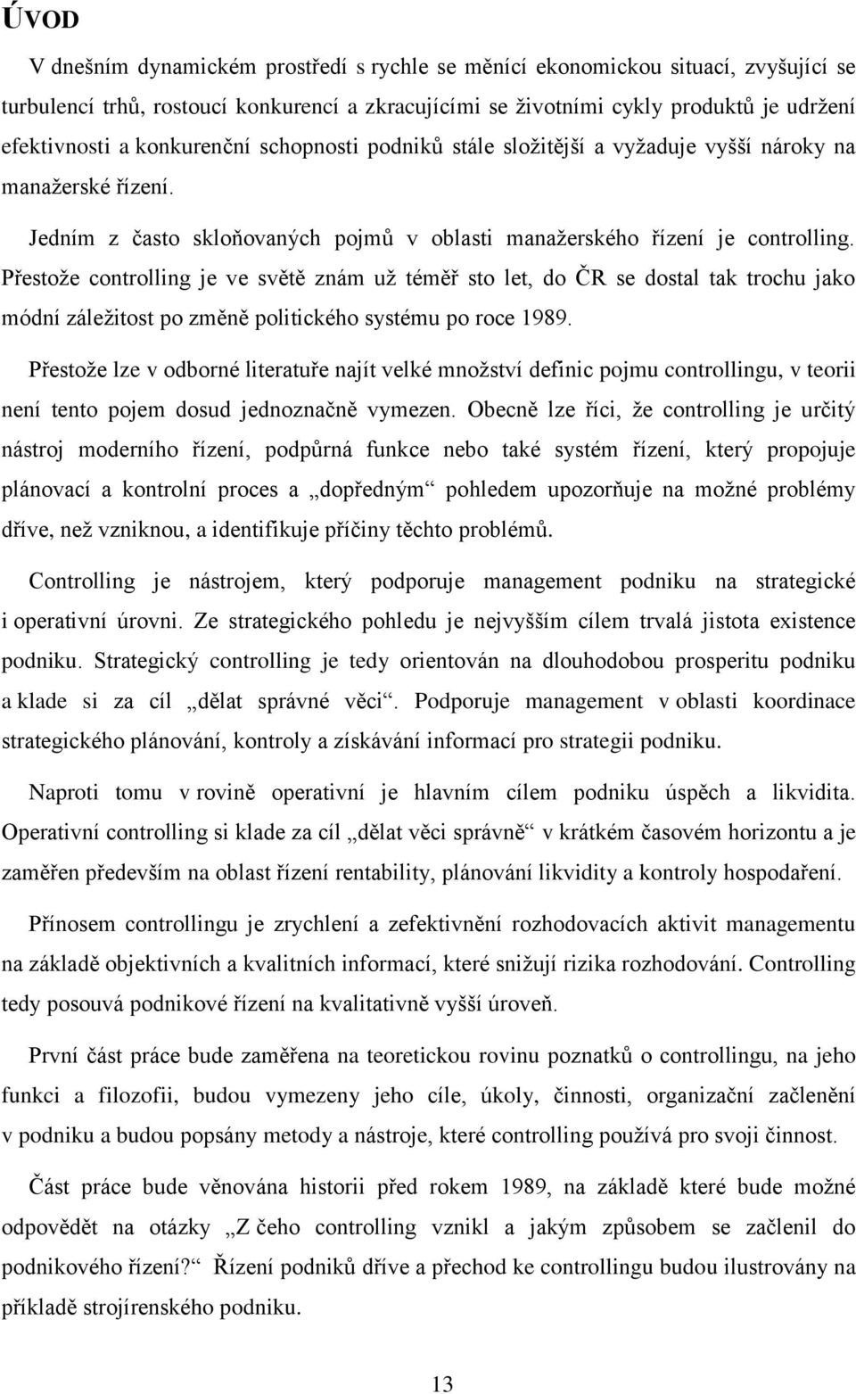 Přestože controlling je ve světě znám už téměř sto let, do ČR se dostal tak trochu jako módní záležitost po změně politického systému po roce 1989.