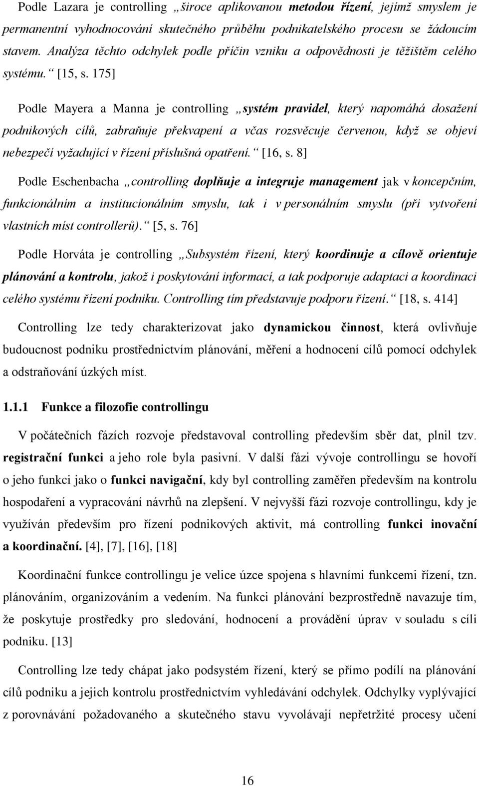 175] Podle Mayera a Manna je controlling systém pravidel, který napomáhá dosažení podnikových cílů, zabraňuje překvapení a včas rozsvěcuje červenou, když se objeví nebezpečí vyžadující v řízení