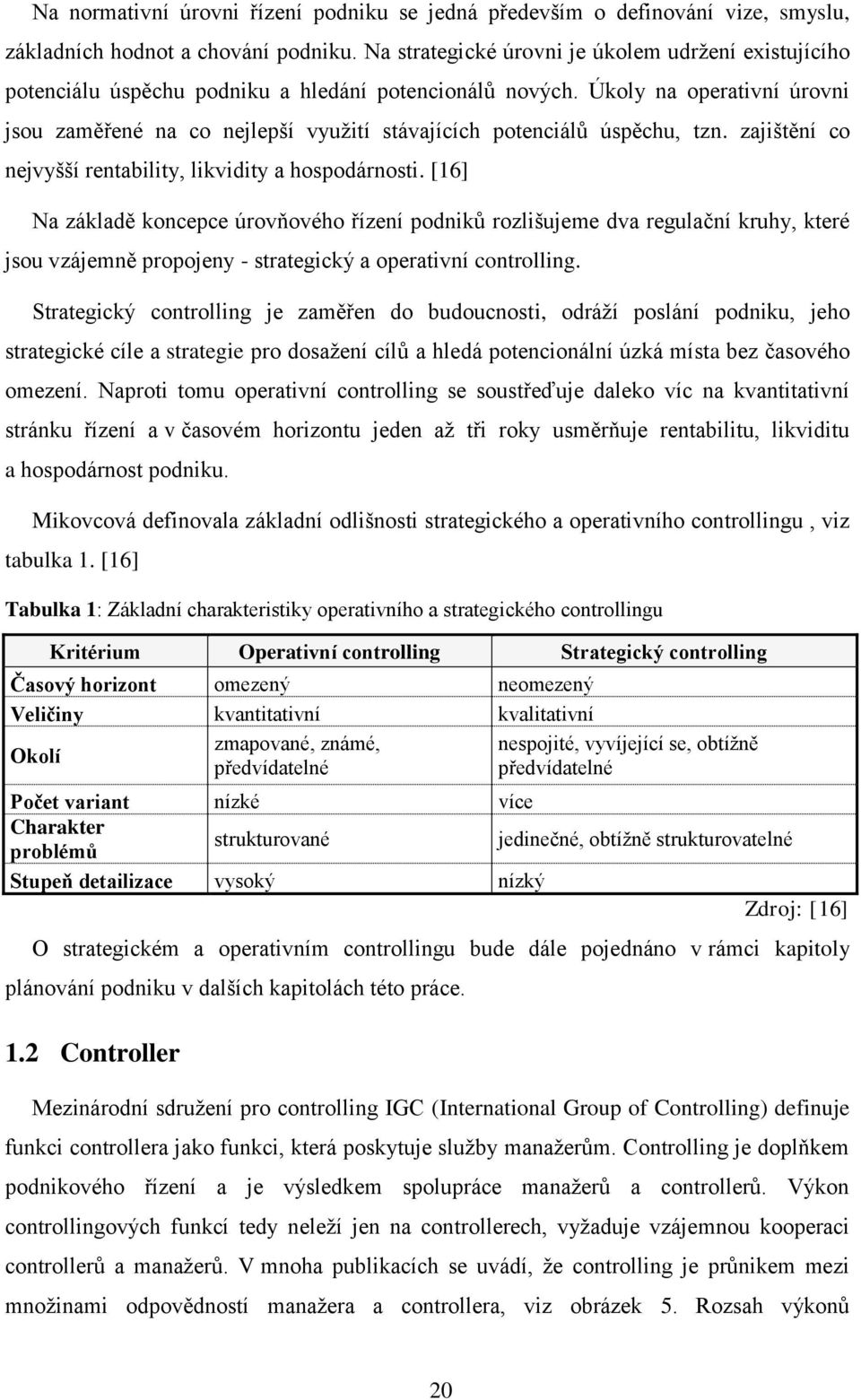 Úkoly na operativní úrovni jsou zaměřené na co nejlepší využití stávajících potenciálů úspěchu, tzn. zajištění co nejvyšší rentability, likvidity a hospodárnosti.