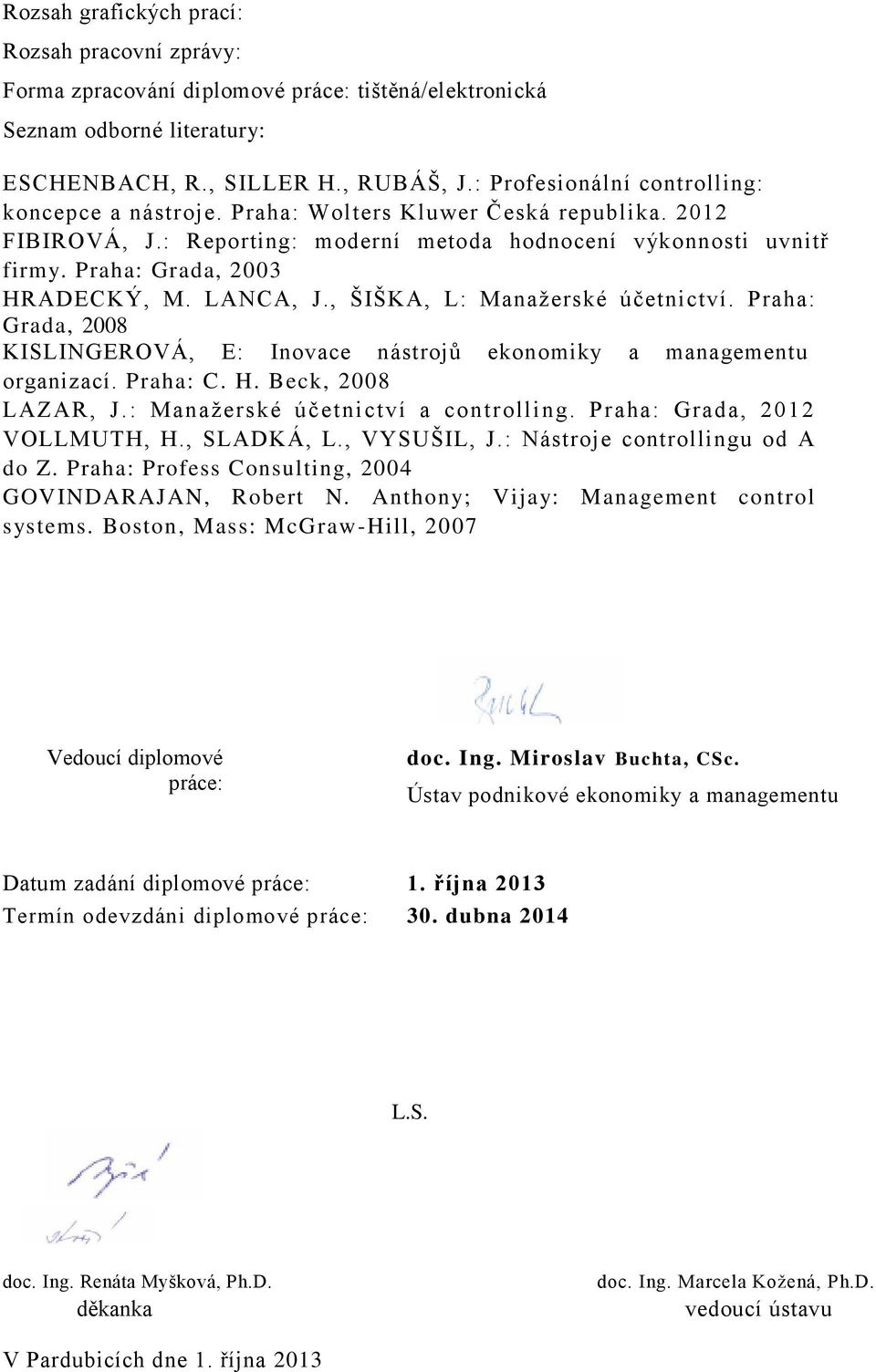 LANCA, J., ŠIŠKA, L: Manažerské účetnictví. Praha: Grada, 2008 KISLINGEROVÁ, E: Inovace nástrojů ekonomiky a managementu organizací. Praha: C. H. Beck, 2008 LAZAR, J.