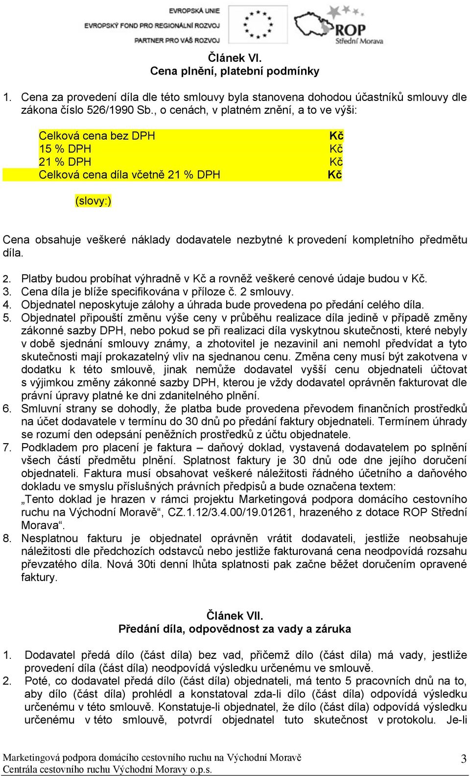 kompletního předmětu díla. 2. Platby budou probíhat výhradně v Kč a rovněž veškeré cenové údaje budou v Kč. 3. Cena díla je blíže specifikována v příloze č. 2 smlouvy. 4.