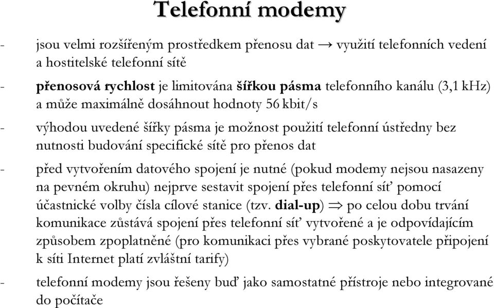 je nutné (pokud modemy nejsou nasazeny na pevném okruhu) nejprve sestavit spojení přes telefonní síť pomocí účastnické volby čísla cílové stanice (tzv.