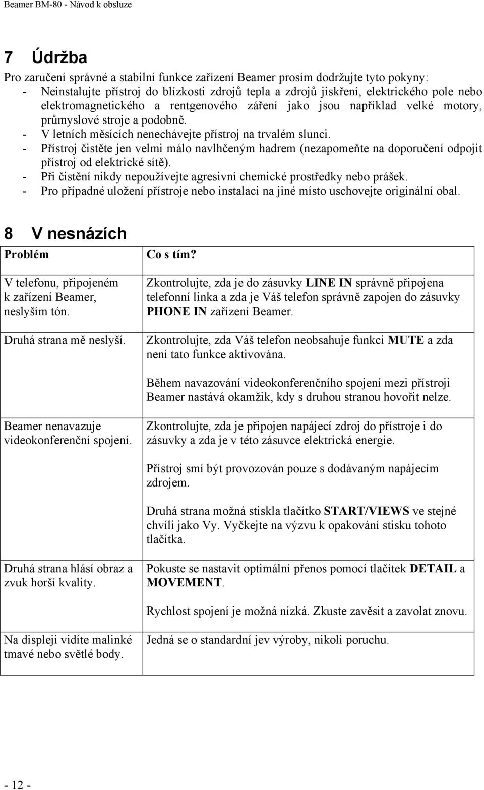 - Přístroj čistěte jen velmi málo navlhčeným hadrem (nezapomeňte na doporučení odpojit přístroj od elektrické sítě). - Při čistění nikdy nepoužívejte agresivní chemické prostředky nebo prášek.