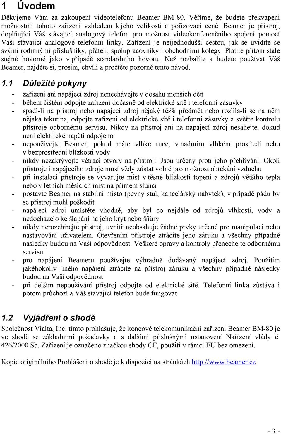 Zařízení je nejjednodušší cestou, jak se uvidíte se svými rodinnými příslušníky, přáteli, spolupracovníky i obchodními kolegy. Platíte přitom stále stejné hovorné jako v případě standardního hovoru.