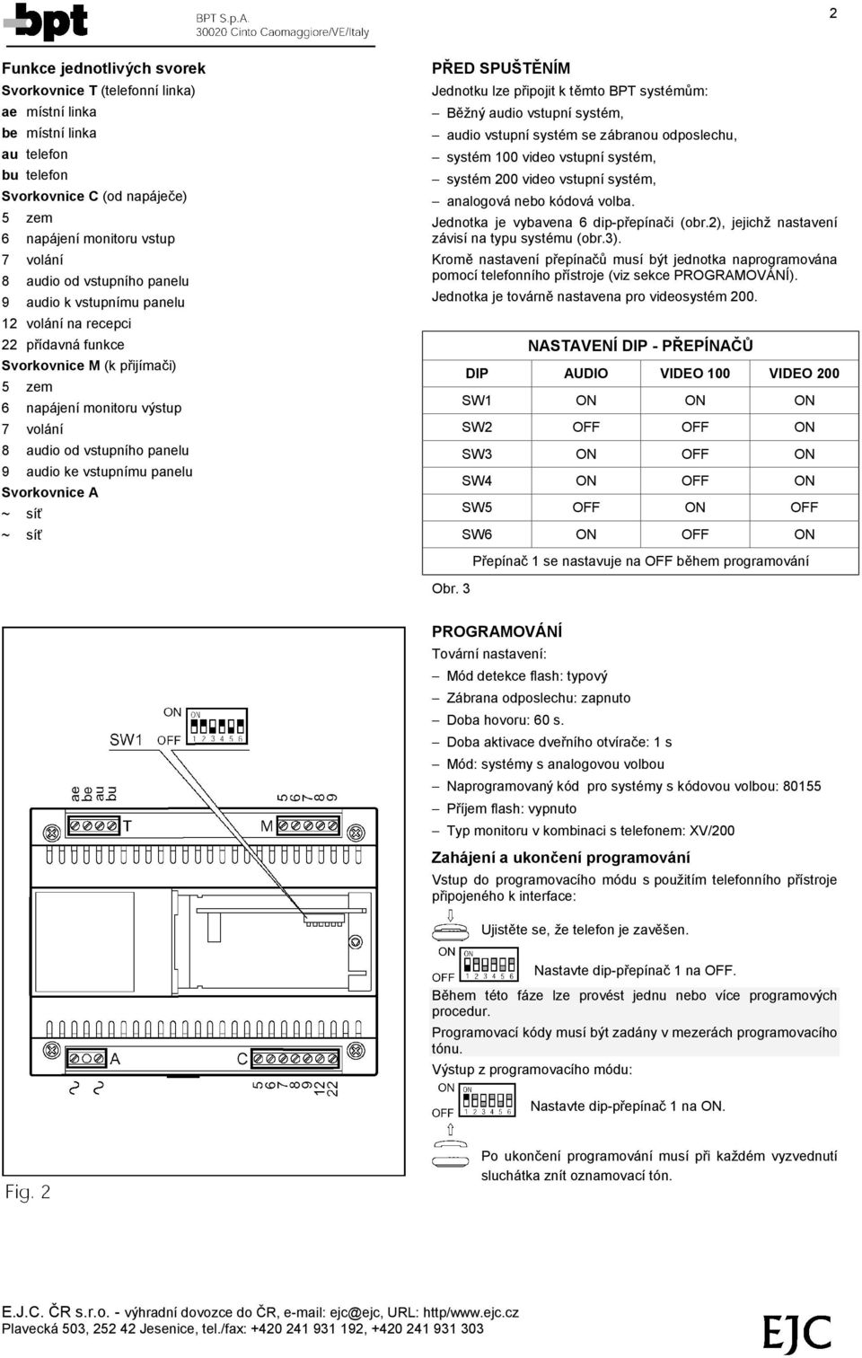 vstupnımu panelu Svorkovnice A ~ sıď ~ s ıď P RED SPUSTČ NIM Jednotku lze pripojit k tčmto BPT systemum: Bčzny audio vstupnısystem, audio vstupnısystem se za branou odposlechu, system 100 video
