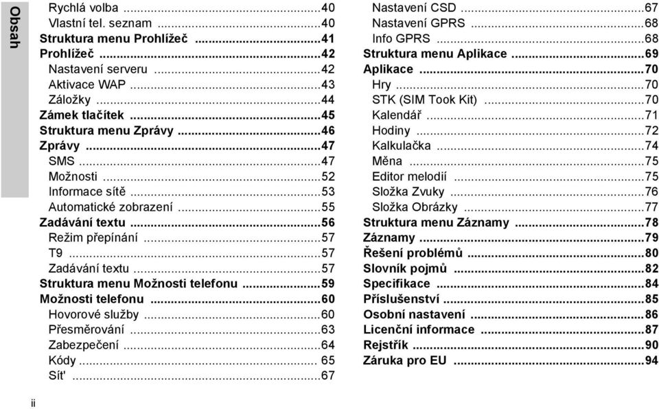 ..60 Hovorové služby...60 Přesměrování...63 Zabezpečení...64 Kódy... 65 Sít'...67 Nastavení CSD...67 Nastavení GPRS...68 Info GPRS...68 Struktura menu Aplikace...69 Aplikace...70 Hry.