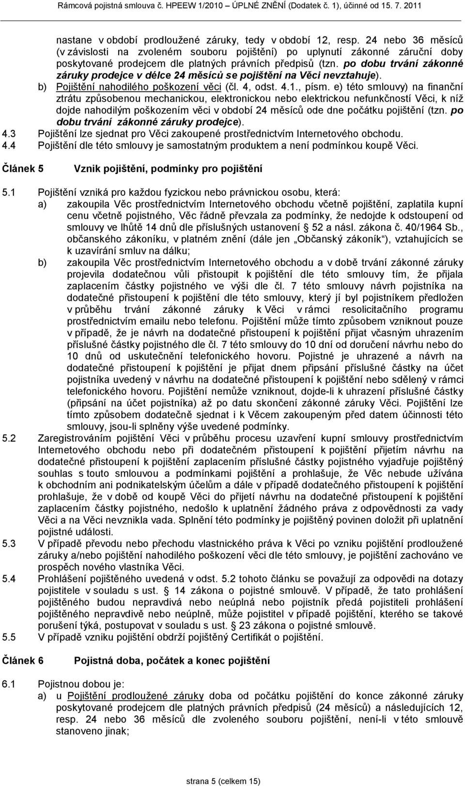 po dobu trvání zákonné záruky prodejce v délce 24 měsíců se pojištění na Věci nevztahuje). b) Pojištění nahodilého poškození věci (čl. 4, odst. 4.1., písm.