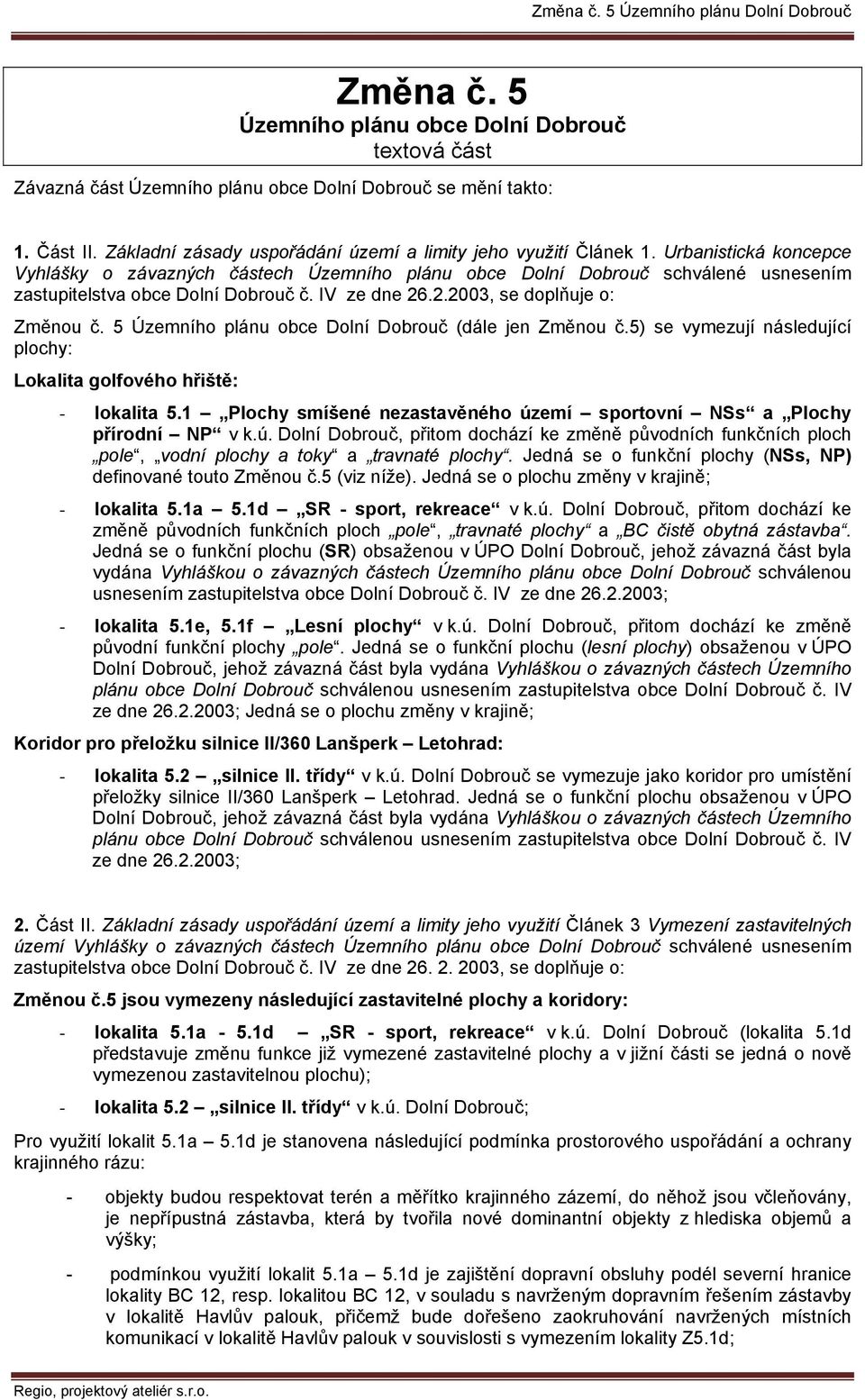 Urbanistická koncepce Vyhlášky o závazných částech Územního plánu obce Dolní Dobrouč schválené usnesením zastupitelstva obce Dolní Dobrouč č. IV ze dne 26.2.2003, se doplňuje o: Změnou č.