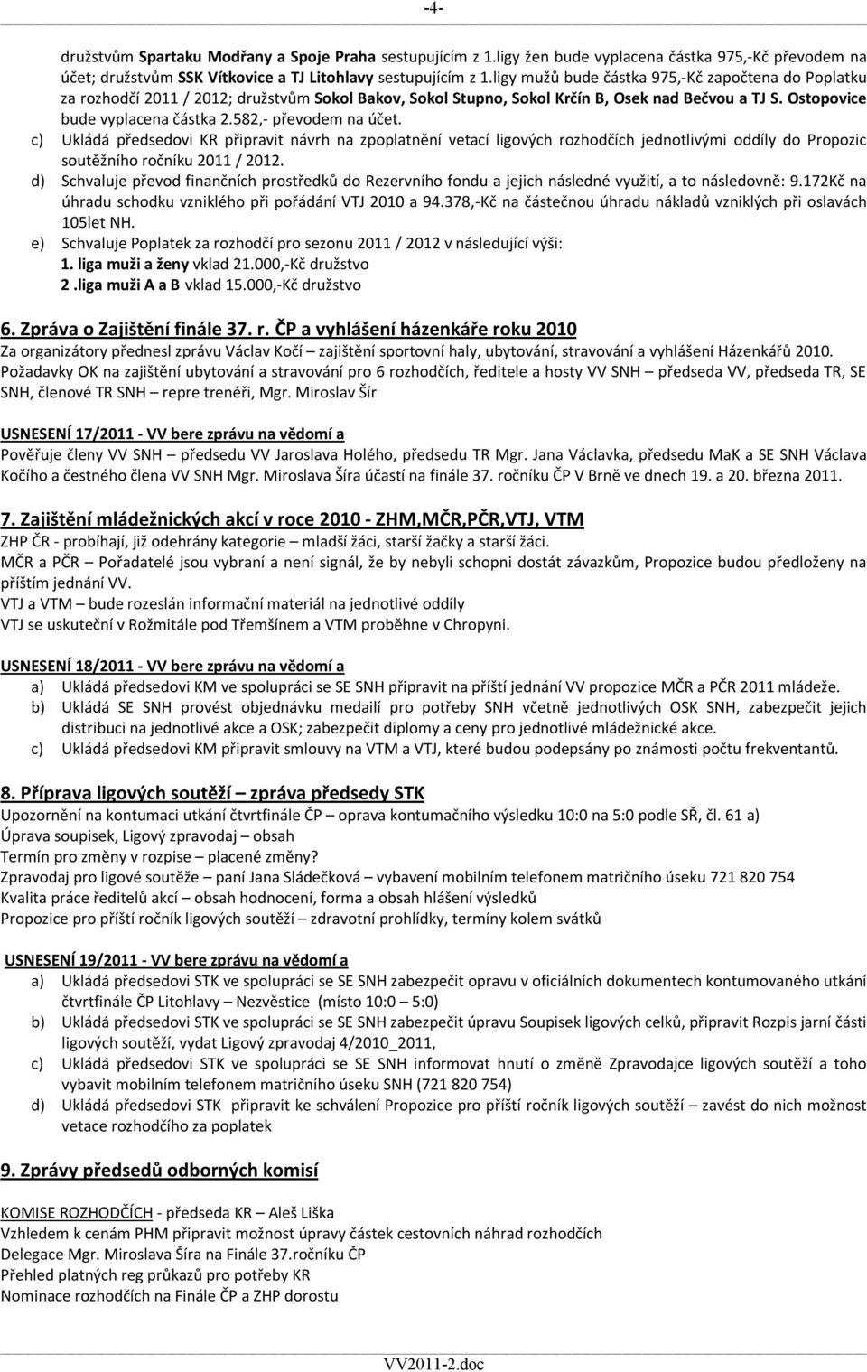 582,- převodem na účet. c) Ukládá předsedovi KR připravit návrh na zpoplatnění vetací ligových rozhodčích jednotlivými oddíly do Propozic soutěžního ročníku 2011 / 2012.