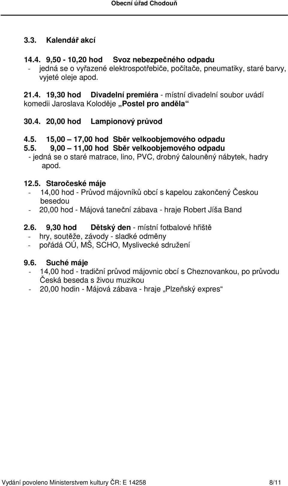 12.5. Staročeské máje - 14,00 hod - Průvod májovníků obcí s kapelou zakončený Českou besedou - 20,00 hod - Májová taneční zábava - hraje Robert Jíša Band 2.6.