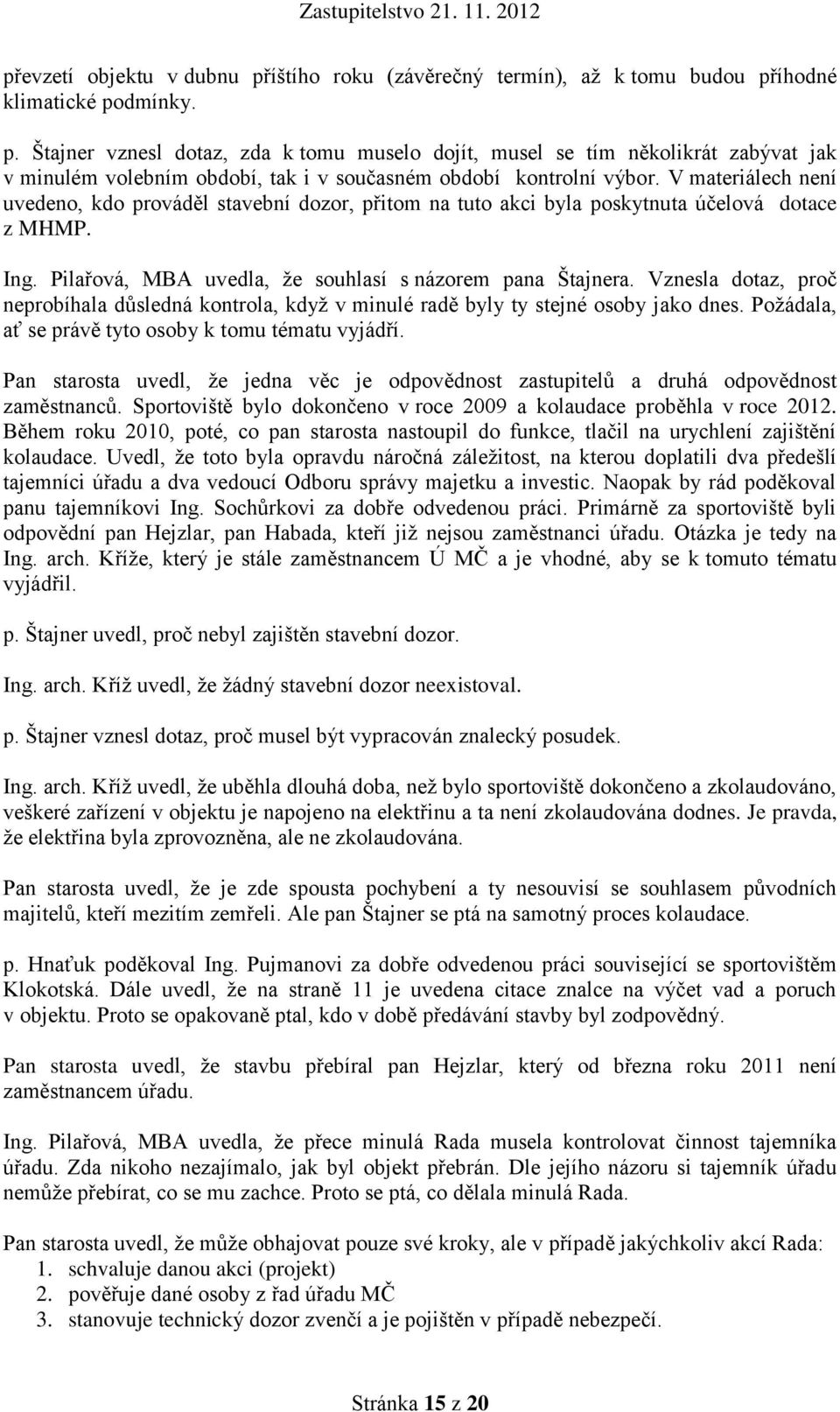 Vznesla dotaz, proč neprobíhala důsledná kontrola, když v minulé radě byly ty stejné osoby jako dnes. Požádala, ať se právě tyto osoby k tomu tématu vyjádří.