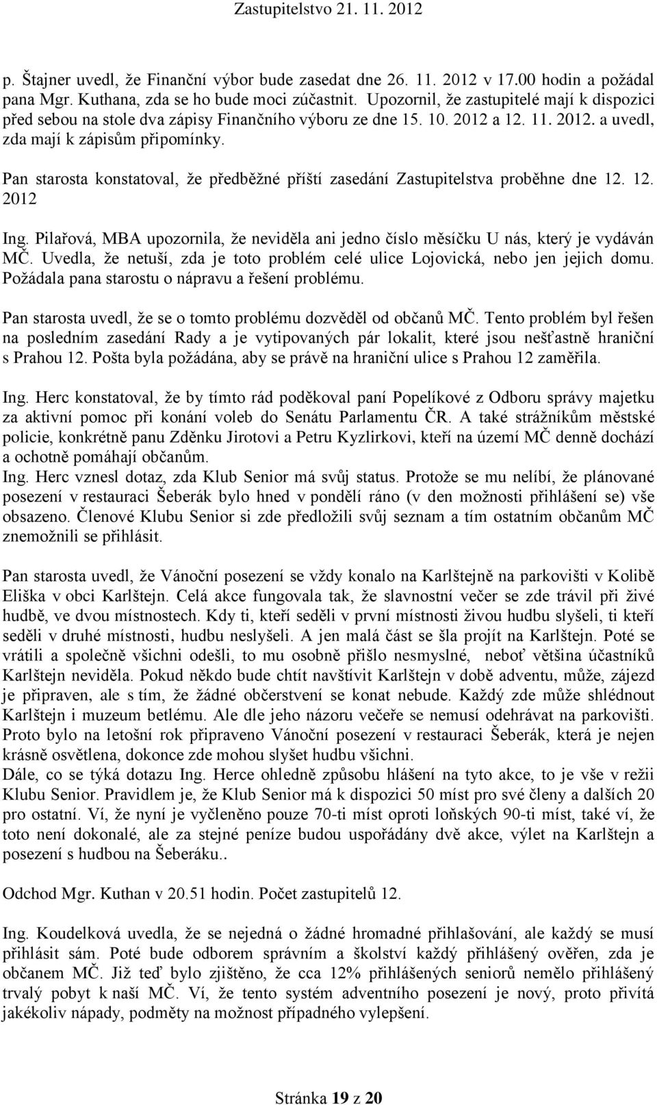 Pan starosta konstatoval, že předběžné příští zasedání Zastupitelstva proběhne dne 12. 12. 2012 Ing. Pilařová, MBA upozornila, že neviděla ani jedno číslo měsíčku U nás, který je vydáván MČ.