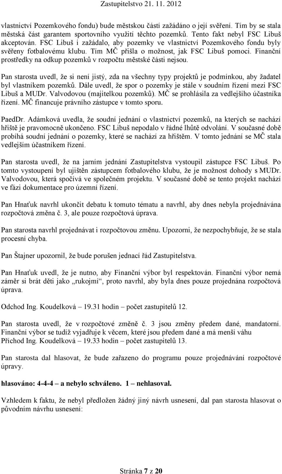 Finanční prostředky na odkup pozemků v rozpočtu městské části nejsou. Pan starosta uvedl, že si není jistý, zda na všechny typy projektů je podmínkou, aby žadatel byl vlastníkem pozemků.