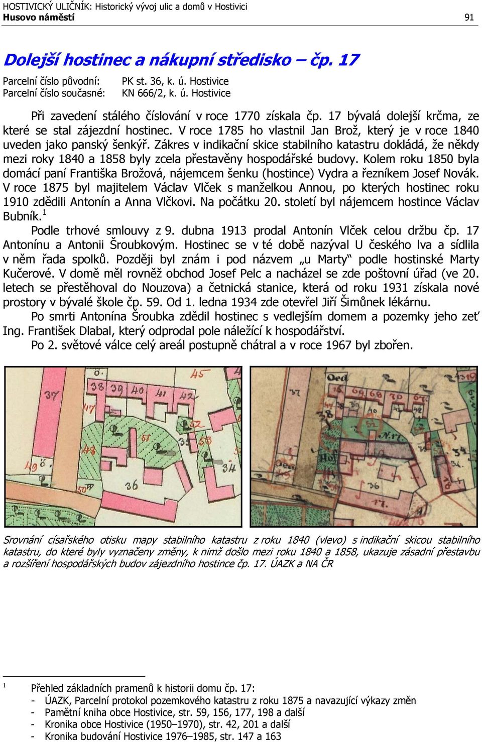Zákres v indikační skice stabilního katastru dokládá, že někdy mezi roky 1840 a 1858 byly zcela přestavěny hospodářské budovy.