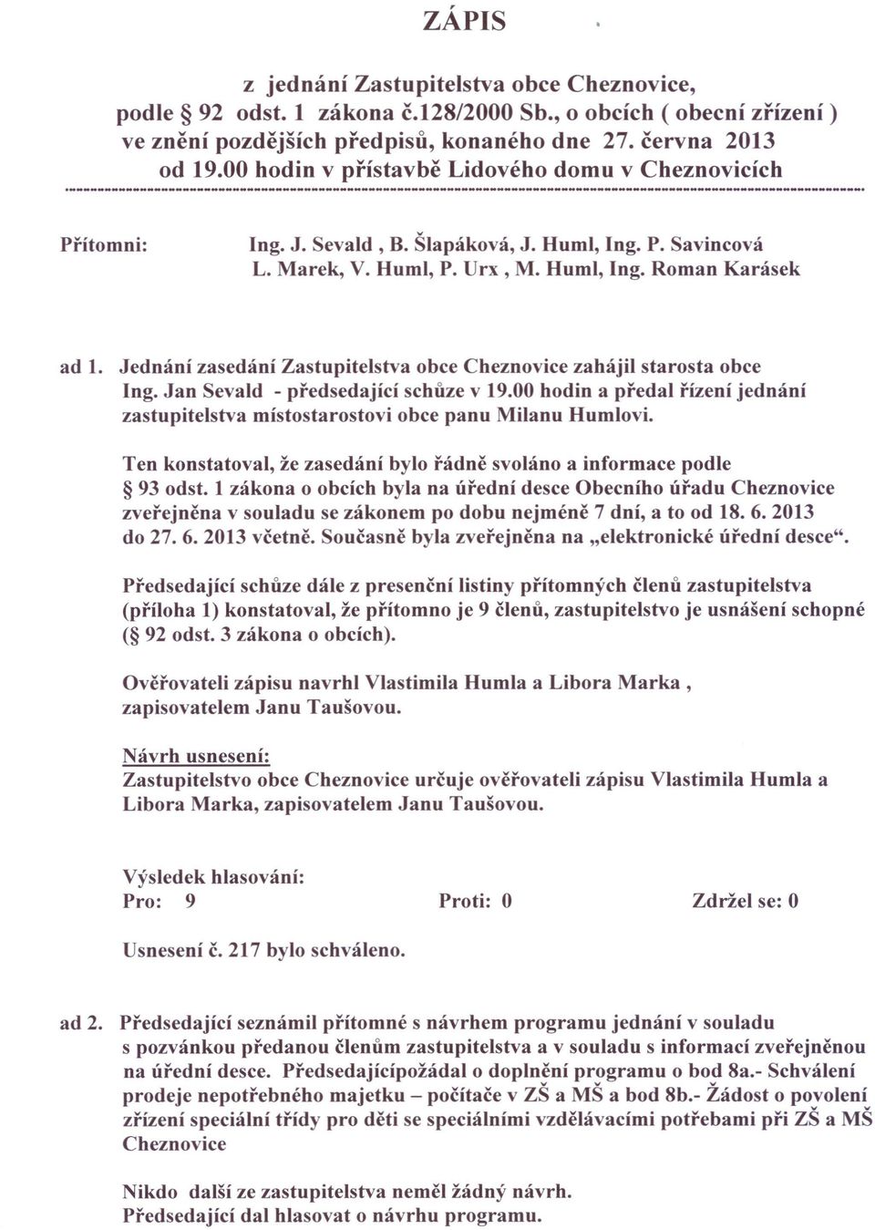 Jednání zasedání Zastupitelstva obce Cheznovice zahájil starosta obce Ing. Jan Sevald - předsedající schůze v 19.