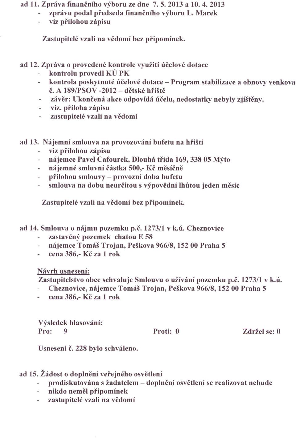 A 189/PSOV -2012 - dětské hřiště závěr: Ukončená akce odpovídá účelu, nedostatky nebyly zjištěny. víz. příloha zápisu zastupitelé vzali na vědomí ad 13.