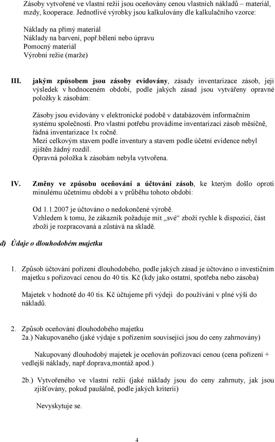 jakým způsobem jsou zásoby evidovány, zásady inventarizace zásob, její výsledek v hodnoceném období, podle jakých zásad jsou vytvářeny opravné položky k zásobám: Zásoby jsou evidovány v elektronické