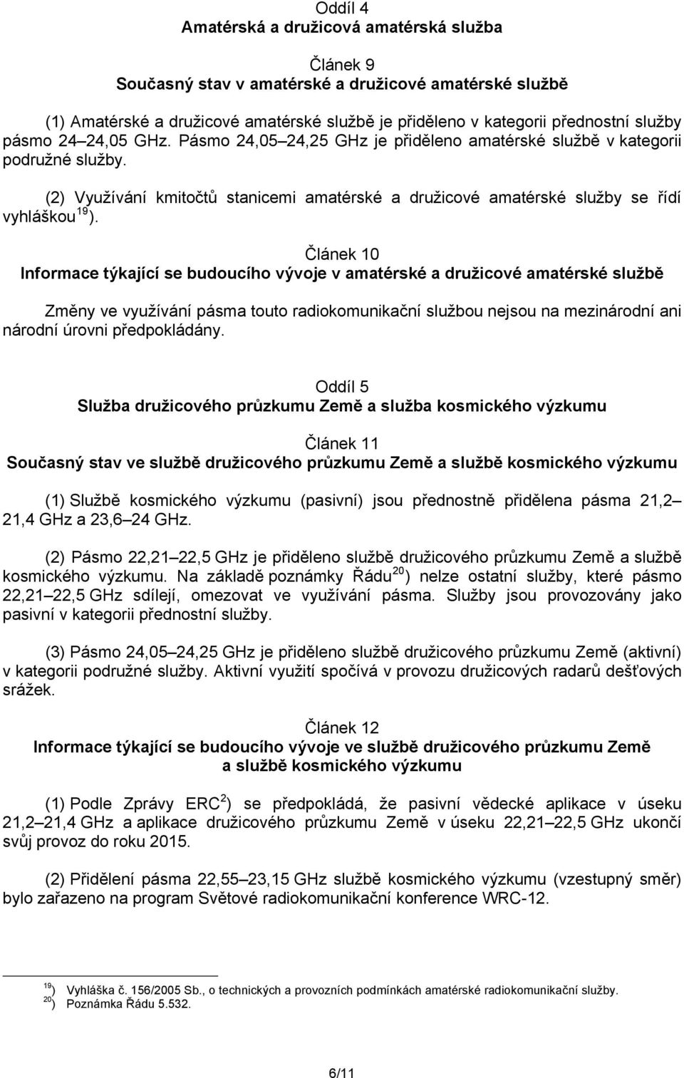 Článek 10 Informace týkající se budoucího vývoje v amatérské a družicové amatérské službě Změny ve využívání pásma touto radiokomunikační službou nejsou na mezinárodní ani národní úrovni