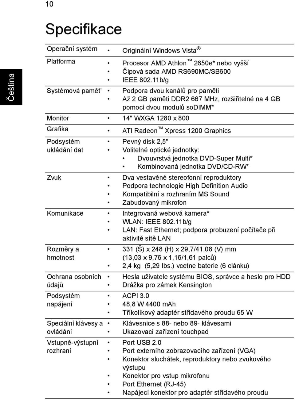 Podsystém ukládání dat Pevný disk 2,5" Volitelné optické jednotky: Dvouvrstvá jednotka DVD-Super Multi* Kombinovaná jednotka DVD/CD-RW* Zvuk Dva vestavěné stereofonní reproduktory Podpora technologie