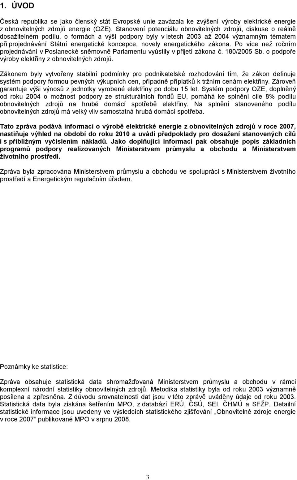 novely energetického zákona. Po více než ročním projednávání v Poslanecké sněmovně Parlamentu vyústily v přijetí zákona č. 180/2005 Sb. o podpoře výroby elektřiny z obnovitelných zdrojů.