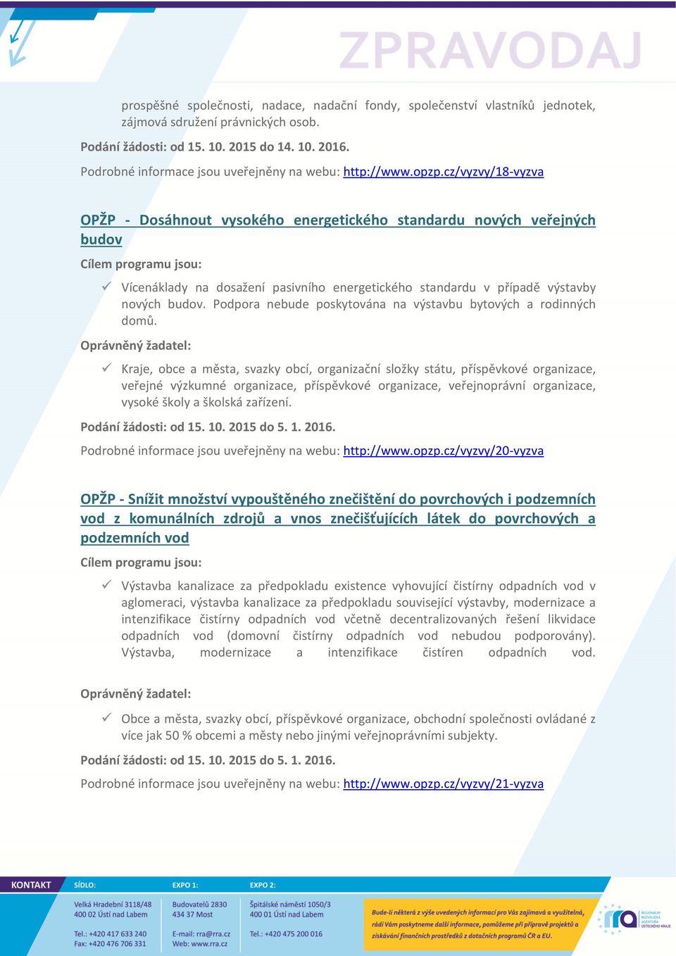 cz/vyzvy/18-vyzva OPŽP - Dosáhnout vysokého energetického standardu nových veřejných budov Cílem programu jsou: Vícenáklady na dosažení pasivního energetického standardu v případě výstavby nových