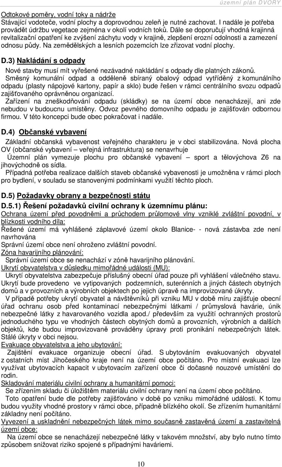 Na zemědělských a lesních pozemcích lze zřizovat vodní plochy. D.3) Nakládání s odpady Nové stavby musí mít vyřešené nezávadné nakládání s odpady dle platných zákonů.