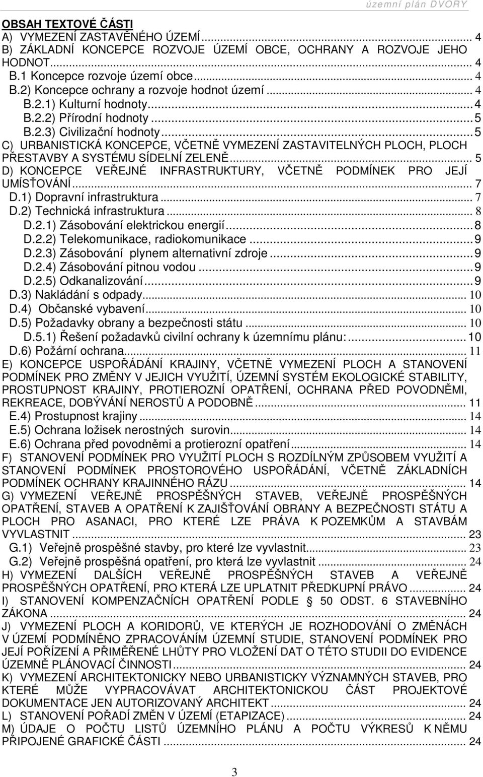 .. 5 D) KONCEPCE VEŘEJNÉ INFRASTRUKTURY, VČETNĚ PODMÍNEK PRO JEJÍ UMÍSŤOVÁNÍ... 7 D.1) Dopravní infrastruktura... 7 D.2) Technická infrastruktura... 8 D.2.1) Zásobování elektrickou energií... 8 D.2.2) Telekomunikace, radiokomunikace.