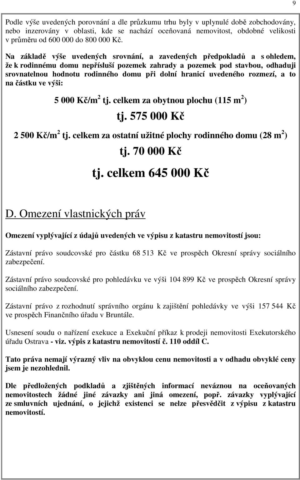 Na základě výše uvedených srovnání, a zavedených předpokladů a s ohledem, že k rodinnému domu nepřísluší pozemek zahrady a pozemek pod stavbou, odhaduji srovnatelnou hodnotu rodinného domu při dolní